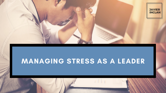 Managing Stress As A Leader Javier Inclan