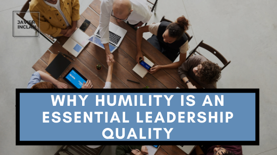 Why Humility Is An Essential Leadership Quality Javier Inclan