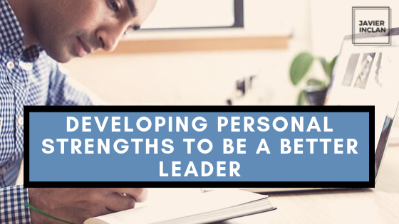 Developing Personal Strengths To Be A Better Leader | Javier Inclan