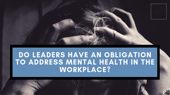 Do Leaders Have An Obligation To Address Mental Health In The Workplace Javier Inclan