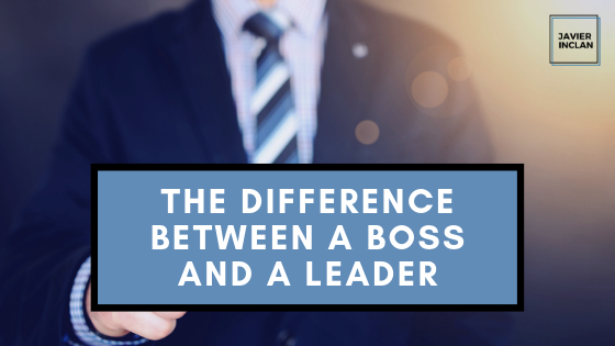 The Difference Between A Boss And A Leader | Javier Inclan