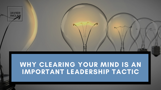 Why Clearing Your Mind is an Important Leadership Tactic